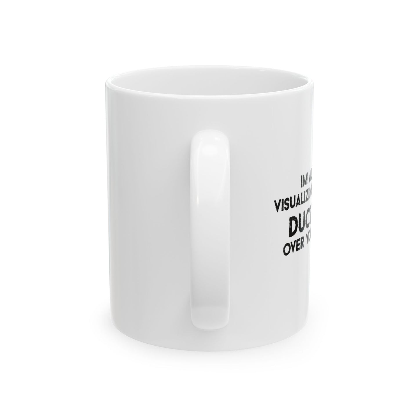 IM ALREADY VISUALIZING YOU WITH A DUCT TAPE OVER YOUR MOUTH. FUNNY SARCASTIC MUG