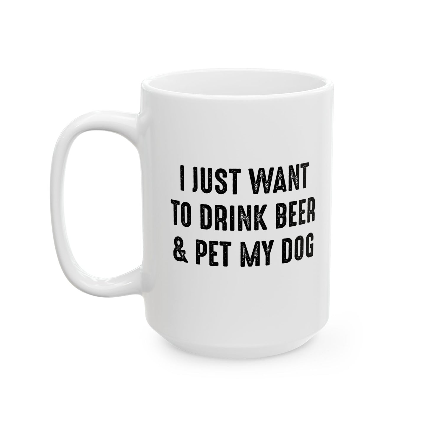 I JUST WANT TO DRINK BEER & PET MY DOG FUNNY SARCASTIC WHITE MUG