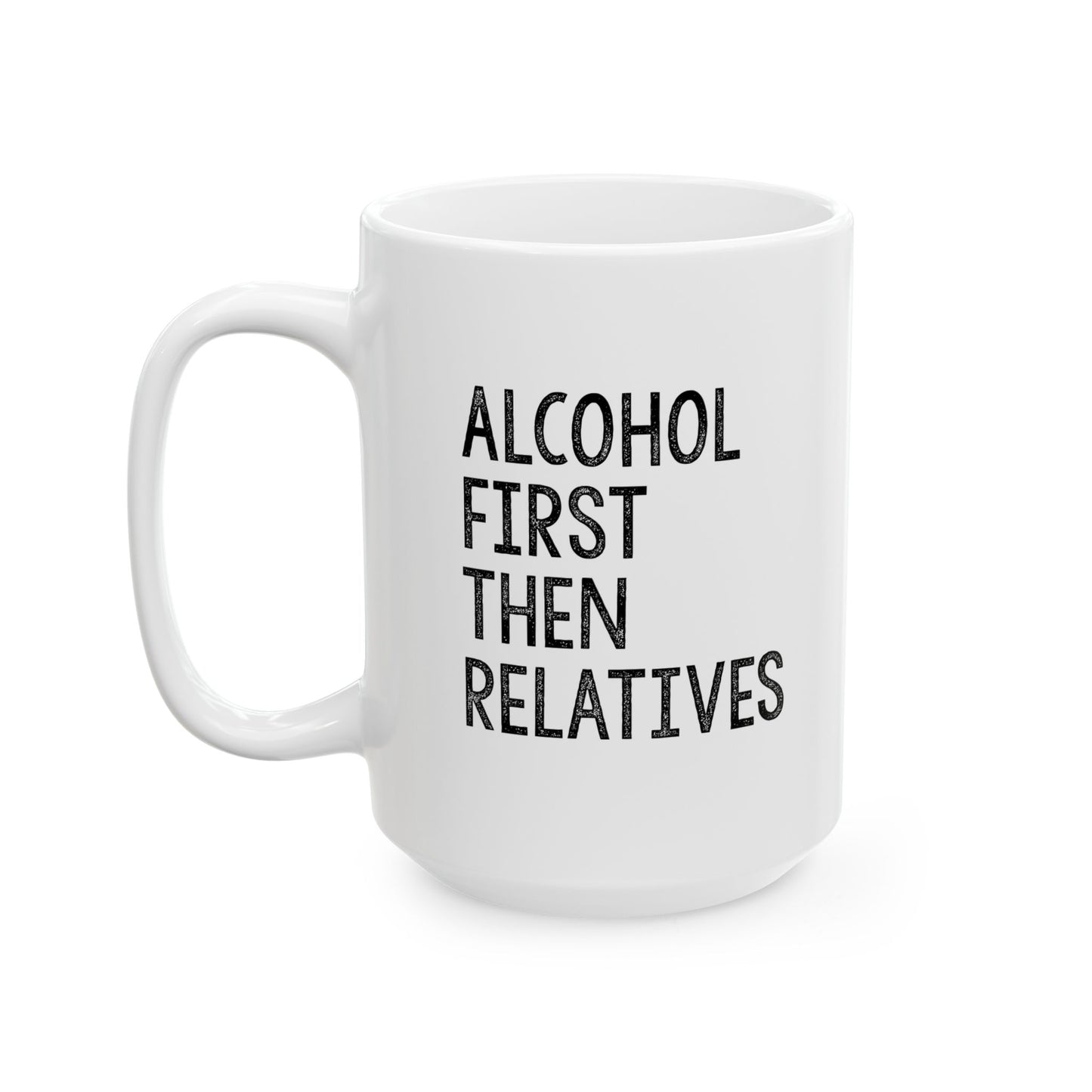 ALCOHOL FIRST THEN RELATIVES FUNNY SARCASTIC WHITE MUG