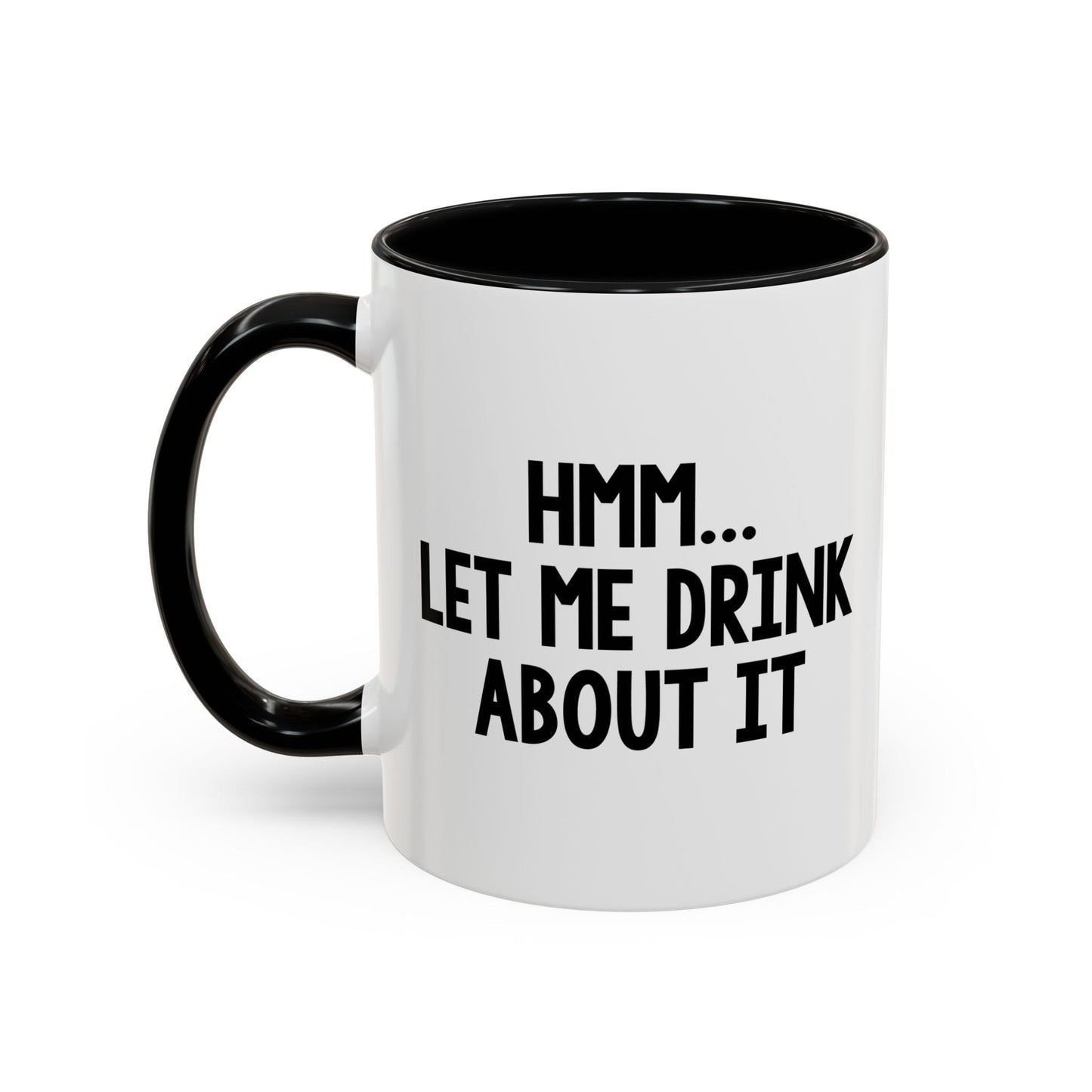 LET ME DRINK ABOUT IT. Accent BiColor Funny Sarcastic Mug