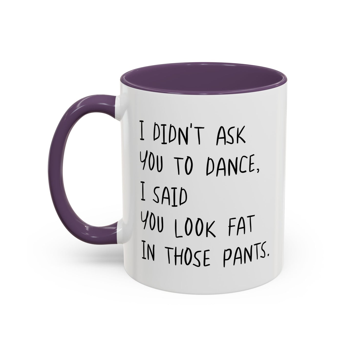 I DIDN'T ASK YOU TO DANCE, I SAID YOU LOOK FAT IN THOSE PANTS. Accent BiColor Funny Sarcastic Mug