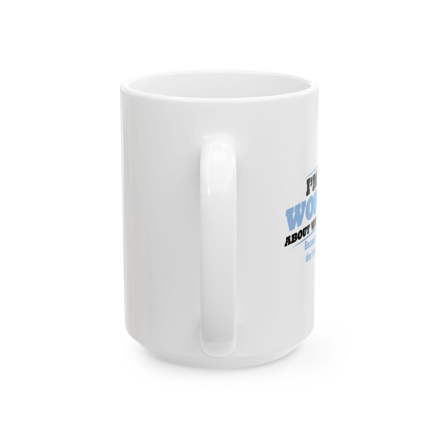 I'M NOT WORRIED ABOUT WHAT YOU THINK FUNNY SARCASTIC WHITE MUG