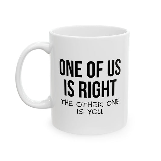 ONE OF US IS RIGHT FUNNY SARCASTIC WHITE MUG