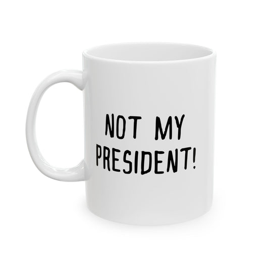 NOT MY PRESIDENT! FUNNY SARCASTIC WHITE MUG