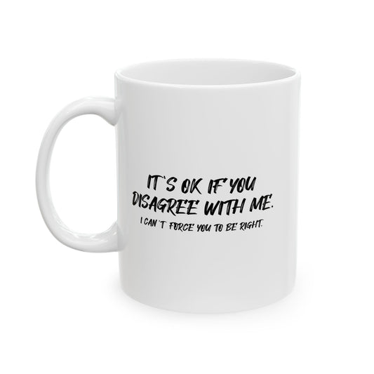 IT'S OK IF YOU DISAGREE WITH ME FUNNY SARCASTIC WHITE MUG