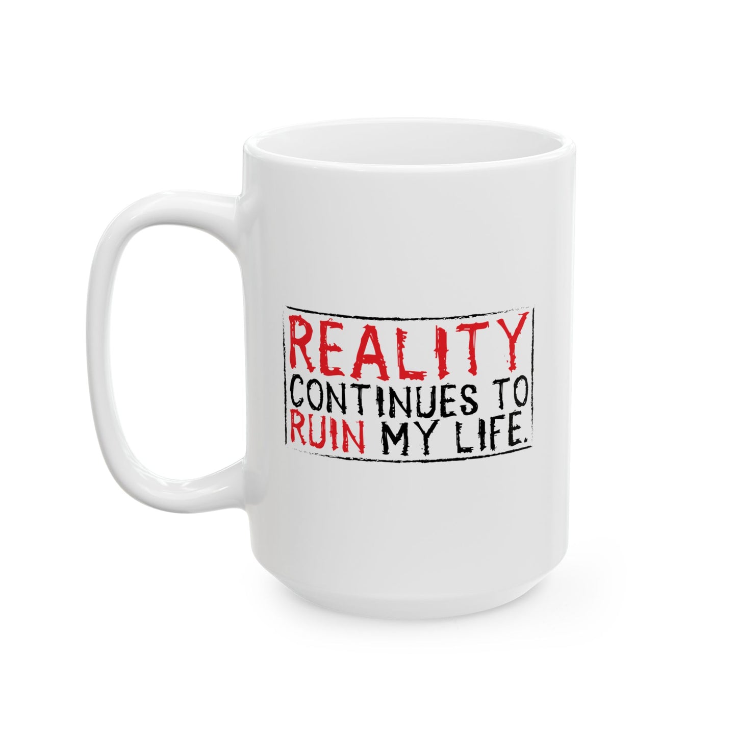 REALITY CONTINUES TO RUIN MY LIFE FUNNY SARCASTIC MUG