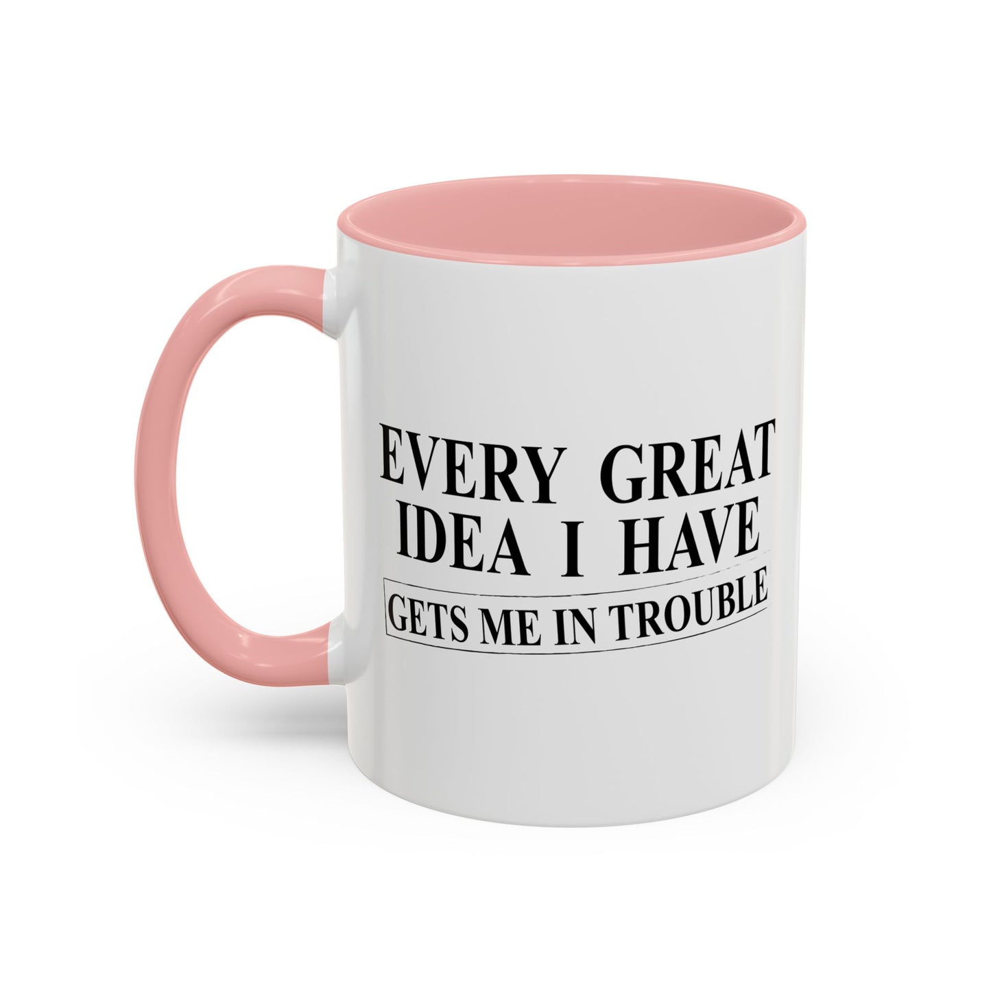 EVERY GREAT IDEA I HAVE GETS ME IN TROUBLE Accent BiColor Funny Sarcastic Mug