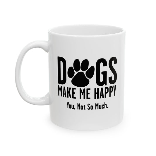 DOGS MAKES ME HAPPY. YOU, NOT SO MUCH. FUNNY SARCASTIC WHITE MUG