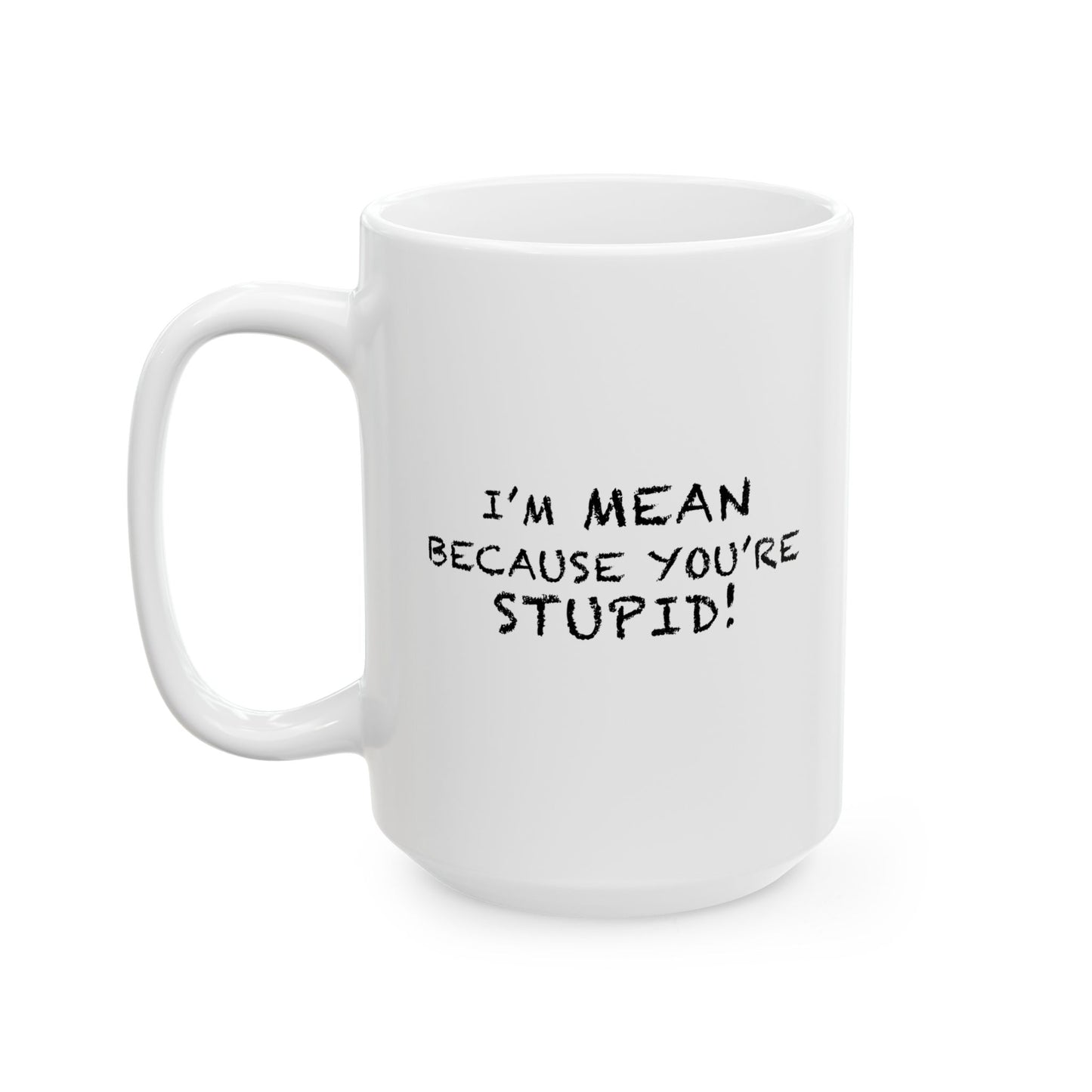 I'M MEAN BECAUSE YOU'RE STUPID FUNNY SARCASTIC MUG