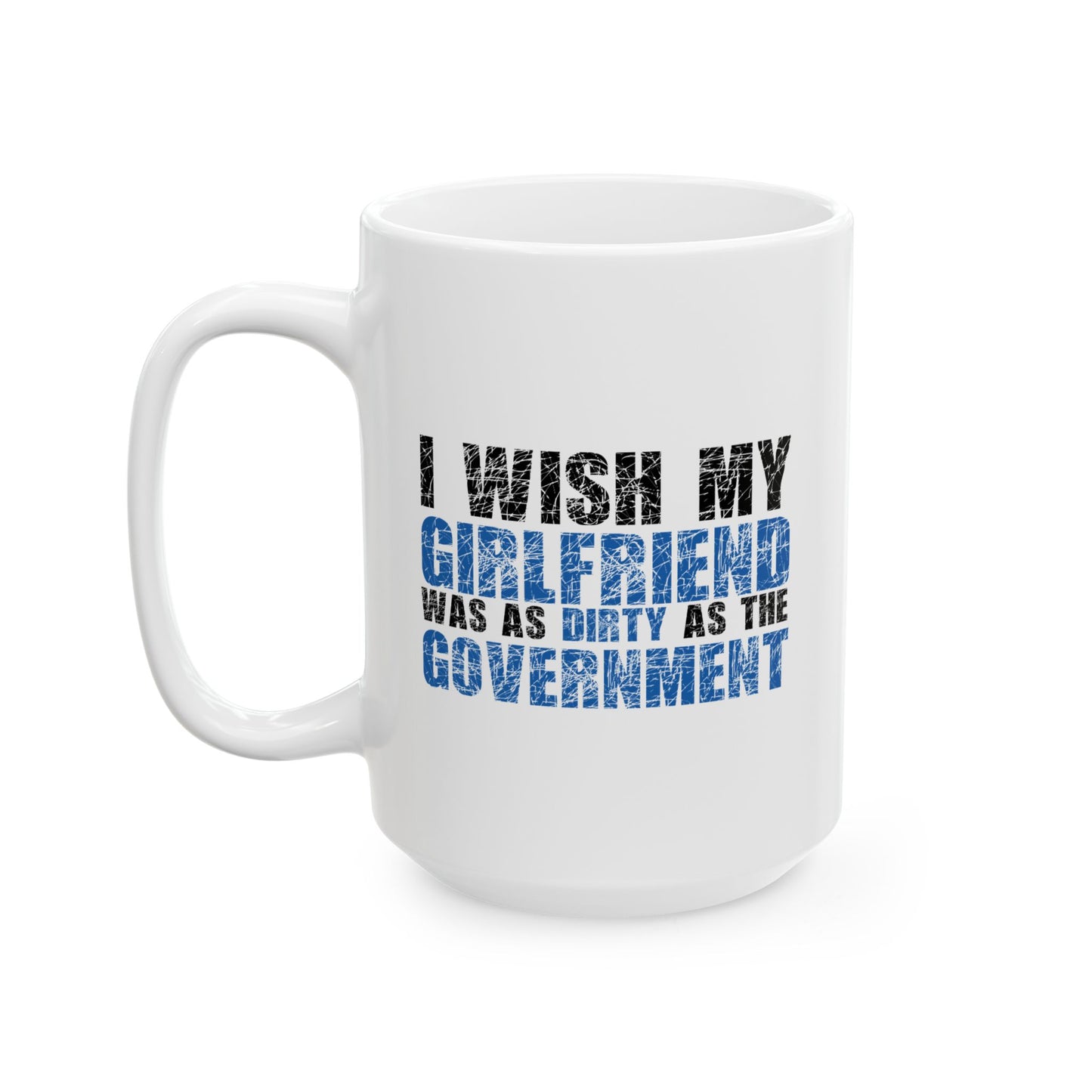 I WISH MY GIRLFRIEND WAS AS DIRTY AS THE GOVERNMENT FUNNY SARCASTIC MUGS