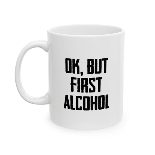 OK. BUT FIRST ALCOHOL FUNNY SARCASTIC WHITE MUG