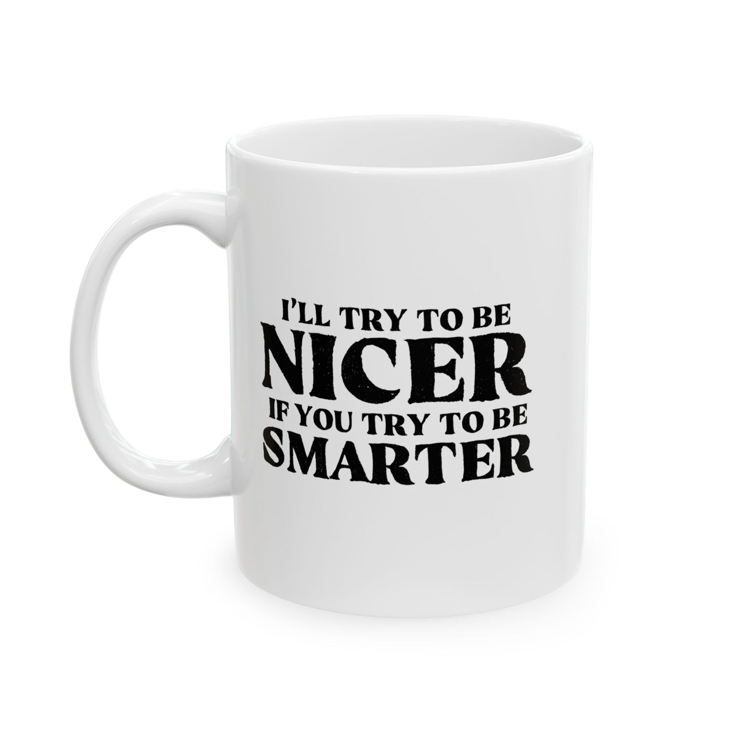 I'LL TRY TO BE NICER IF YOU TRY TO BE SMARTER FUNNY SARCASTIC WHITE MUG