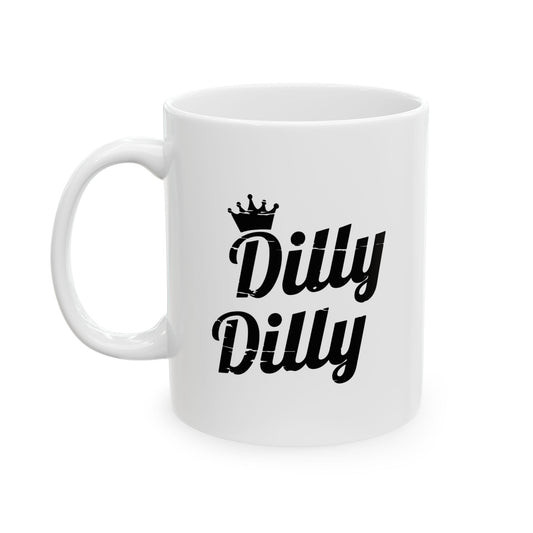 DILLY DILLY FUNNY SARCASTIC WHITE MUG