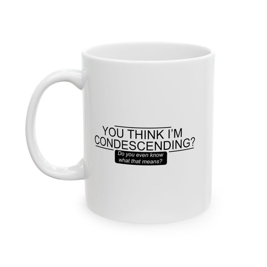 YOU THINK I'M CONDESCENDING FUNNY SARCASTIC MUG