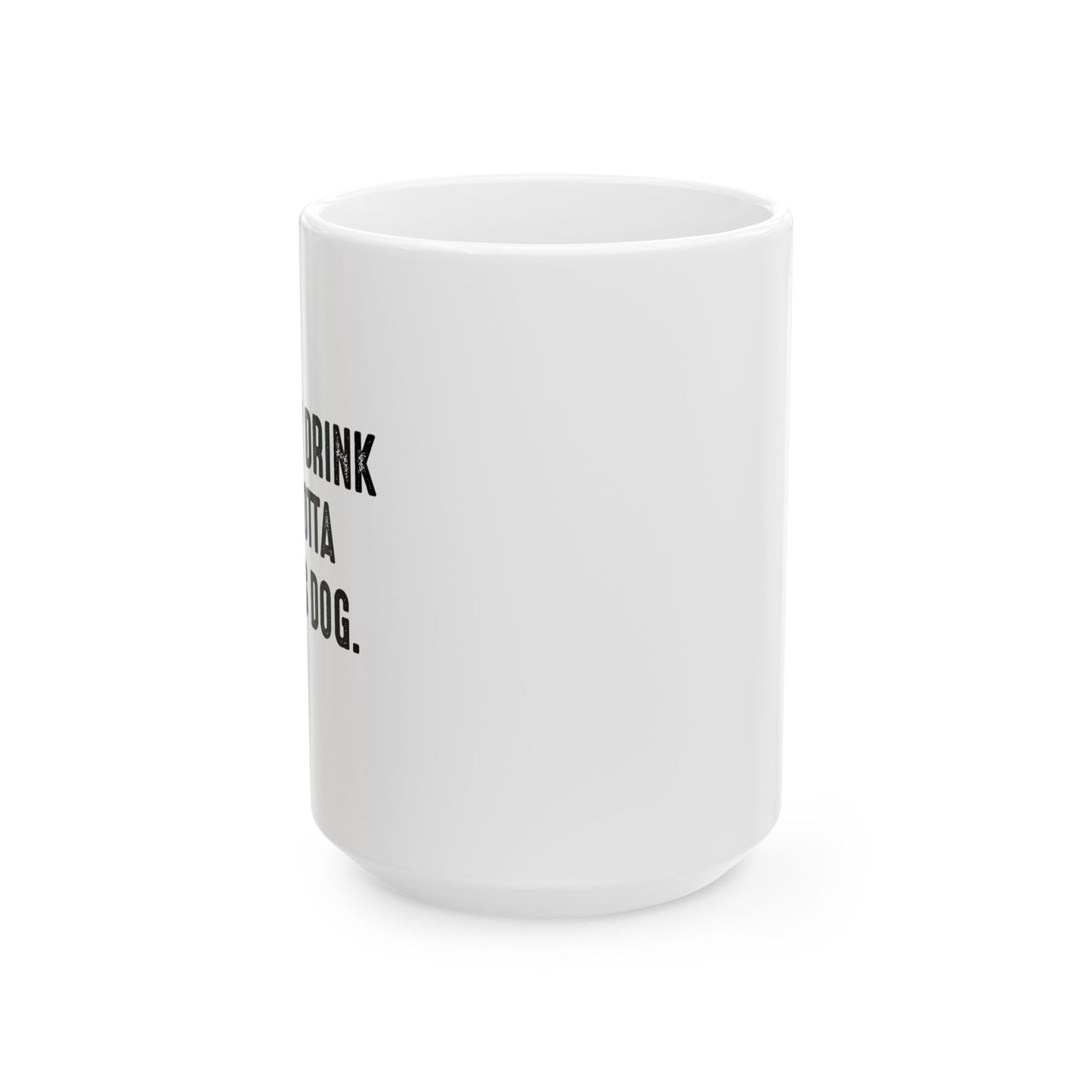 HOLD MY DRINK I'VE GOTTA PET THIS DOG FUNNY SARCASTIC WHITE MUG