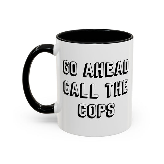 GO AHEAD CALL THE COPS Accent BiColor Funny Sarcastic Mug