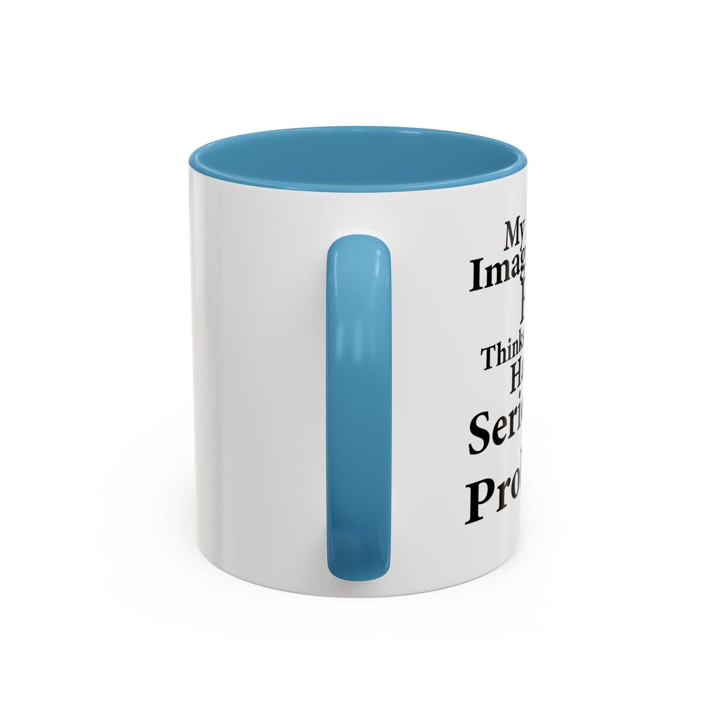 MY IMAGINARY FRIEND THINKS YOU HAVE SERIOUS MENTAL PROBLEMS Accent BiColor Funny Sarcastic Mug