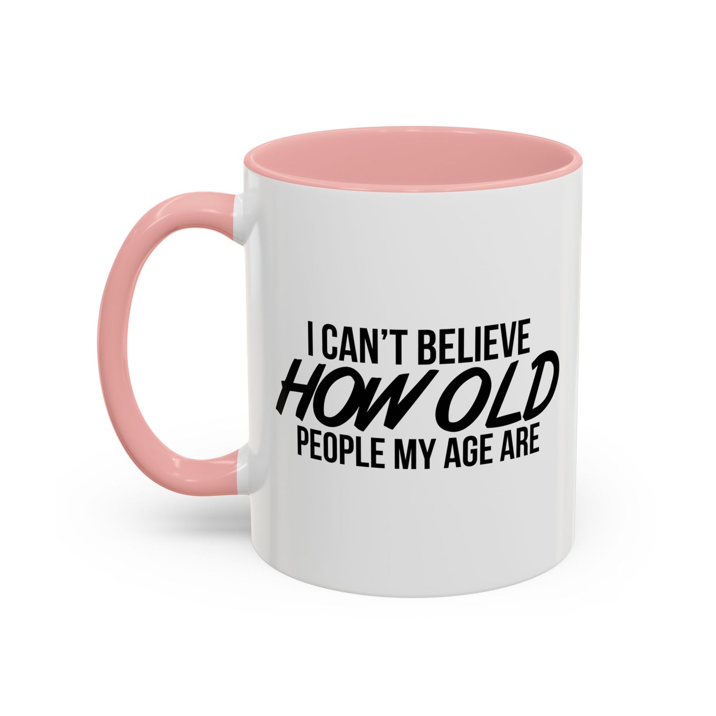 I CAN'T BELIEVE HOW OLD PEOPLE MY AGE ARE Accent BiColor Funny Sarcastic Mug