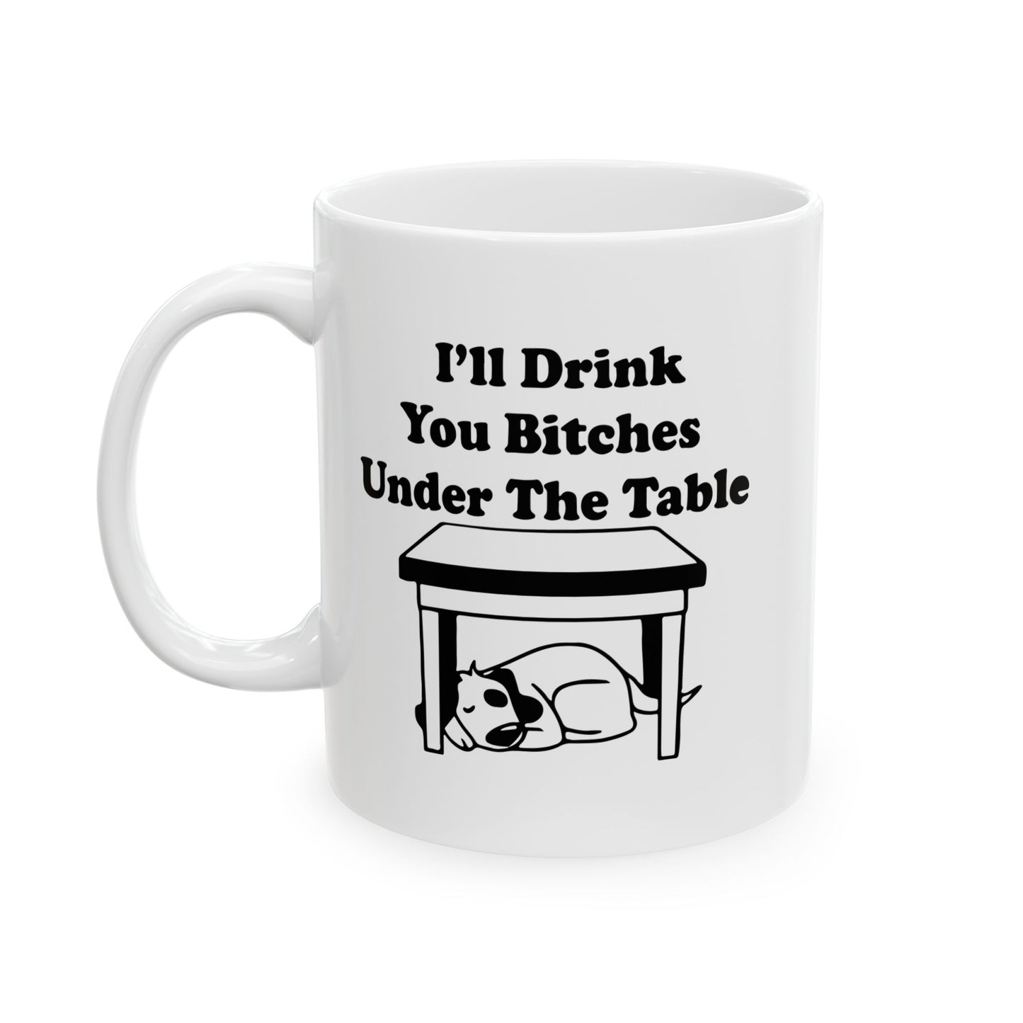 I'LL DRINK YOU BITCHES UNDER THE TABLE FUNNY SARCASTIC WHITE MUG