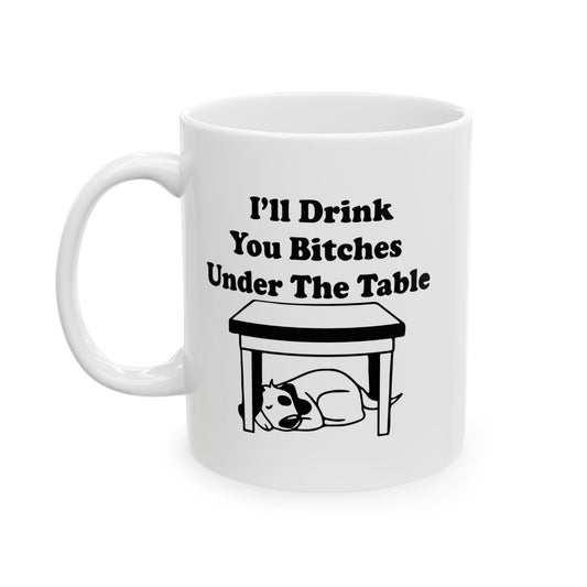 I'LL DRINK YOU BITCHES UNDER THE TABLE FUNNY SARCASTIC WHITE MUG