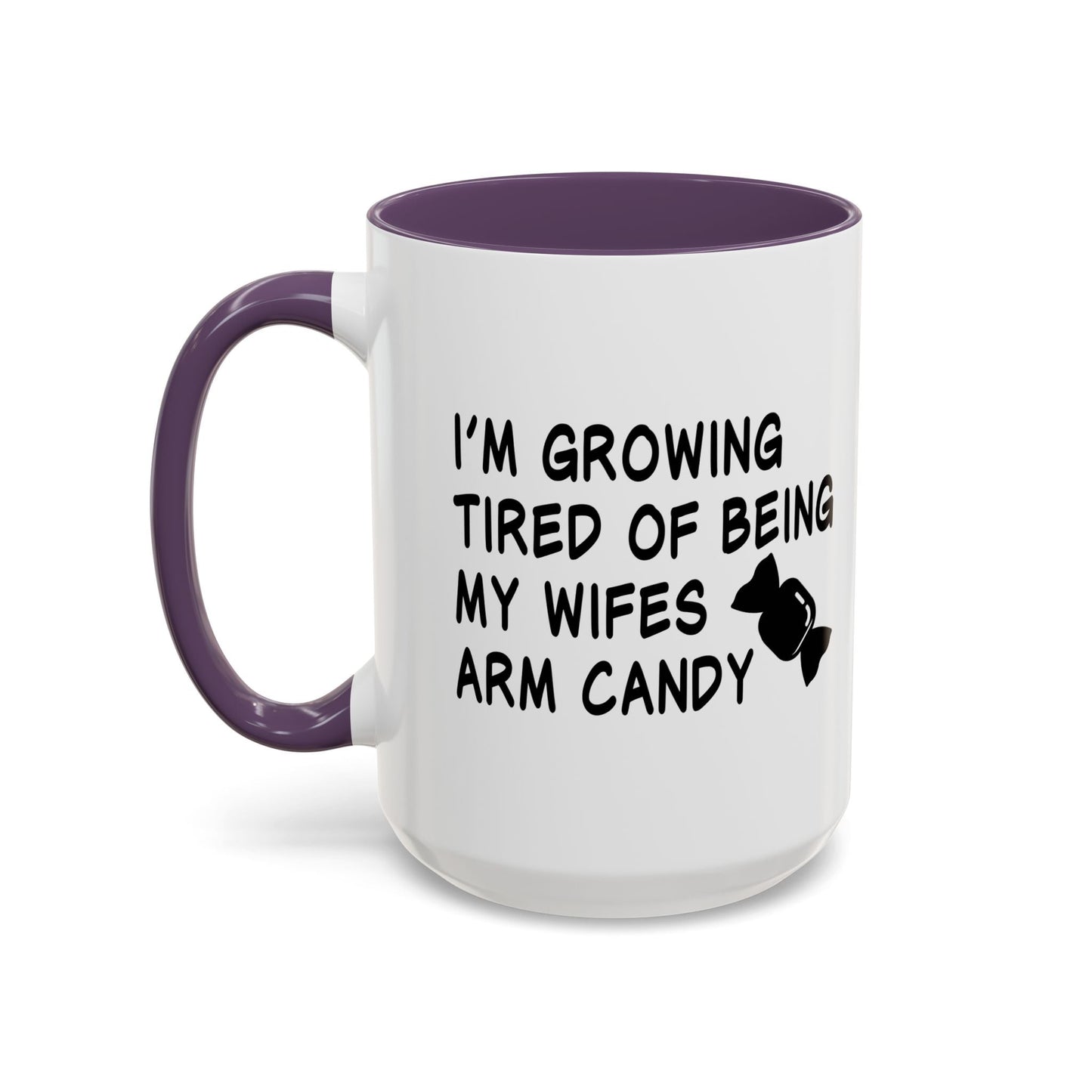 I'M GROWING TIRED OF BEING MY WIFES ARM CANDY Accent BiColor Funny Sarcastic Mug