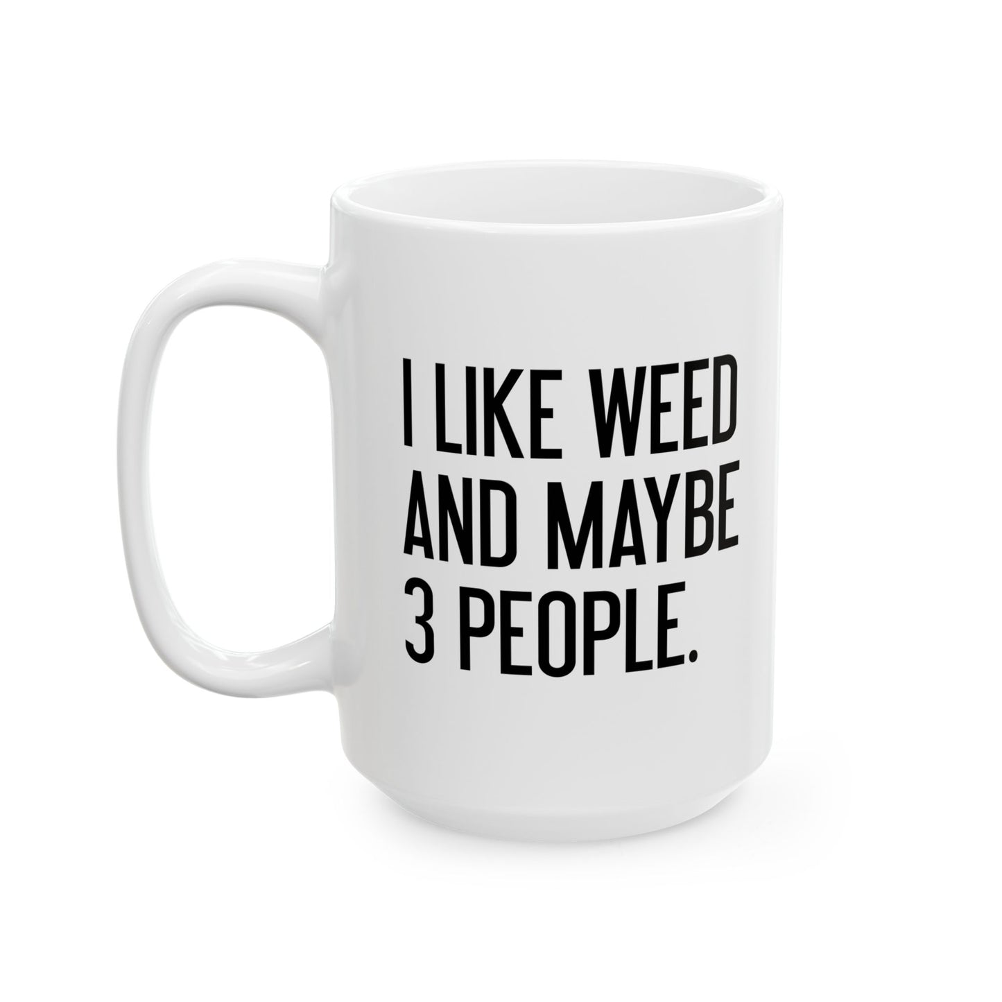 I LIKE WEED AND MAYBE 3 PEOPLE FUNNY SARCASTIC WHITE MUG