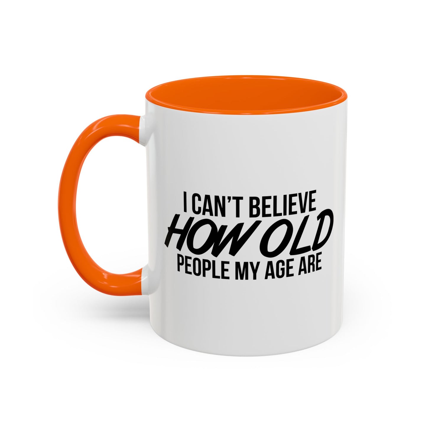 I CAN'T BELIEVE HOW OLD PEOPLE MY AGE ARE Accent BiColor Funny Sarcastic Mug