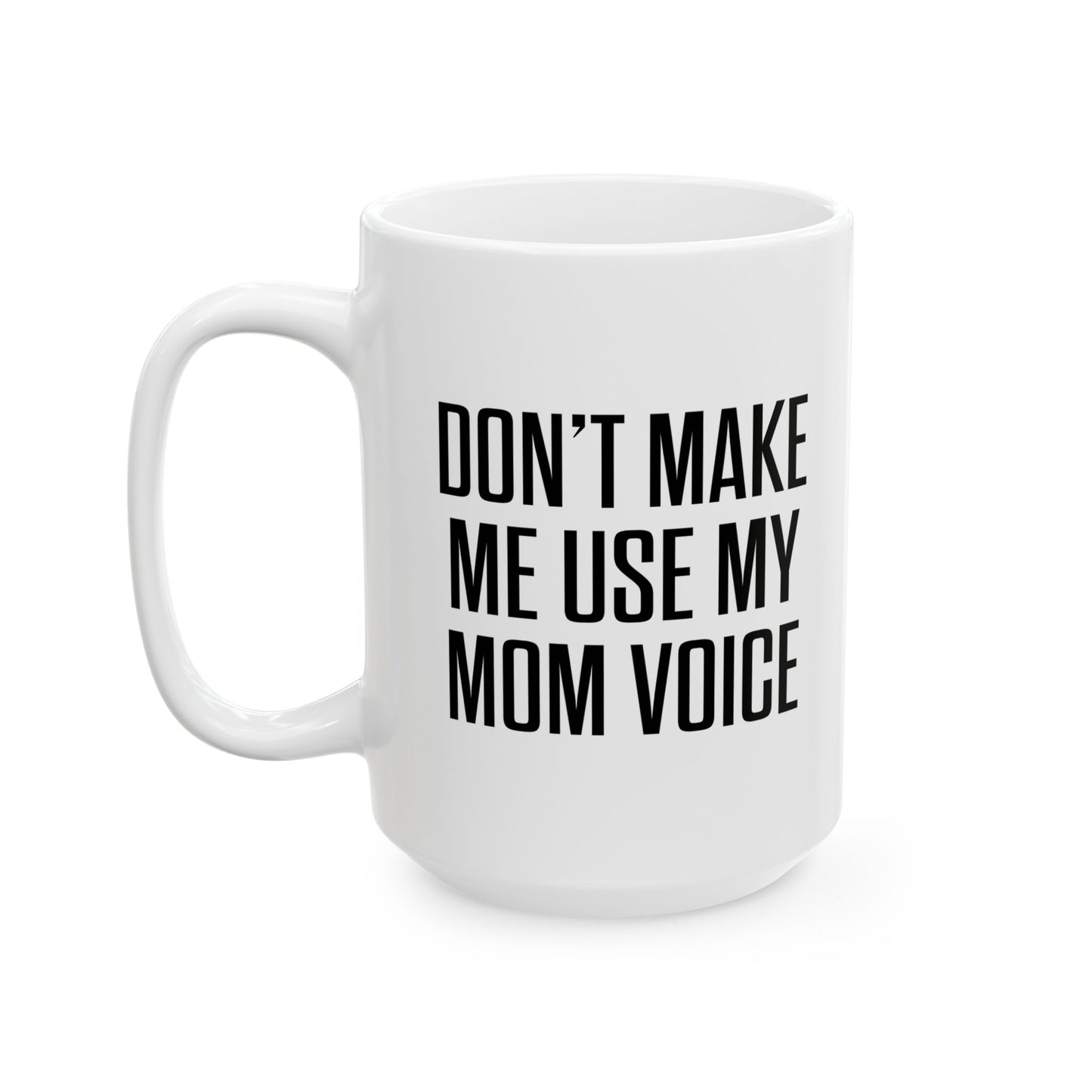 DON'TMAKE ME USE MY MOM VOICE FUNNY SARCASTIC WHITE MUG