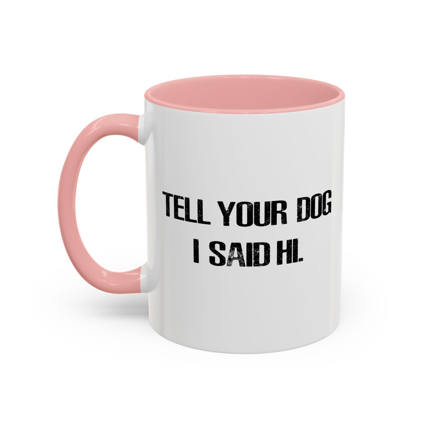 TELL YOUR DOG I SAID HI. Accent BiColor Funny Sarcastic Mug