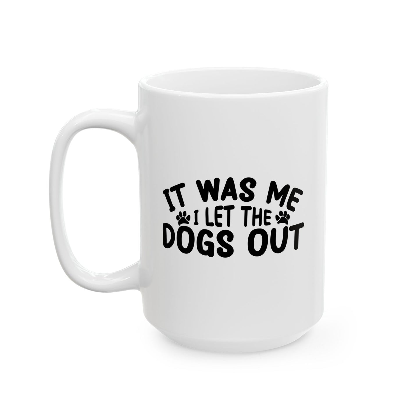 IT WAS ME I LET THE DOGS OUT FUNNY SARCASTIC WHITE MUG