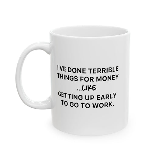 I've Done Terrible Things For Money Like Waking Up Early To Go To Work black Funny Sarcastic White Mug