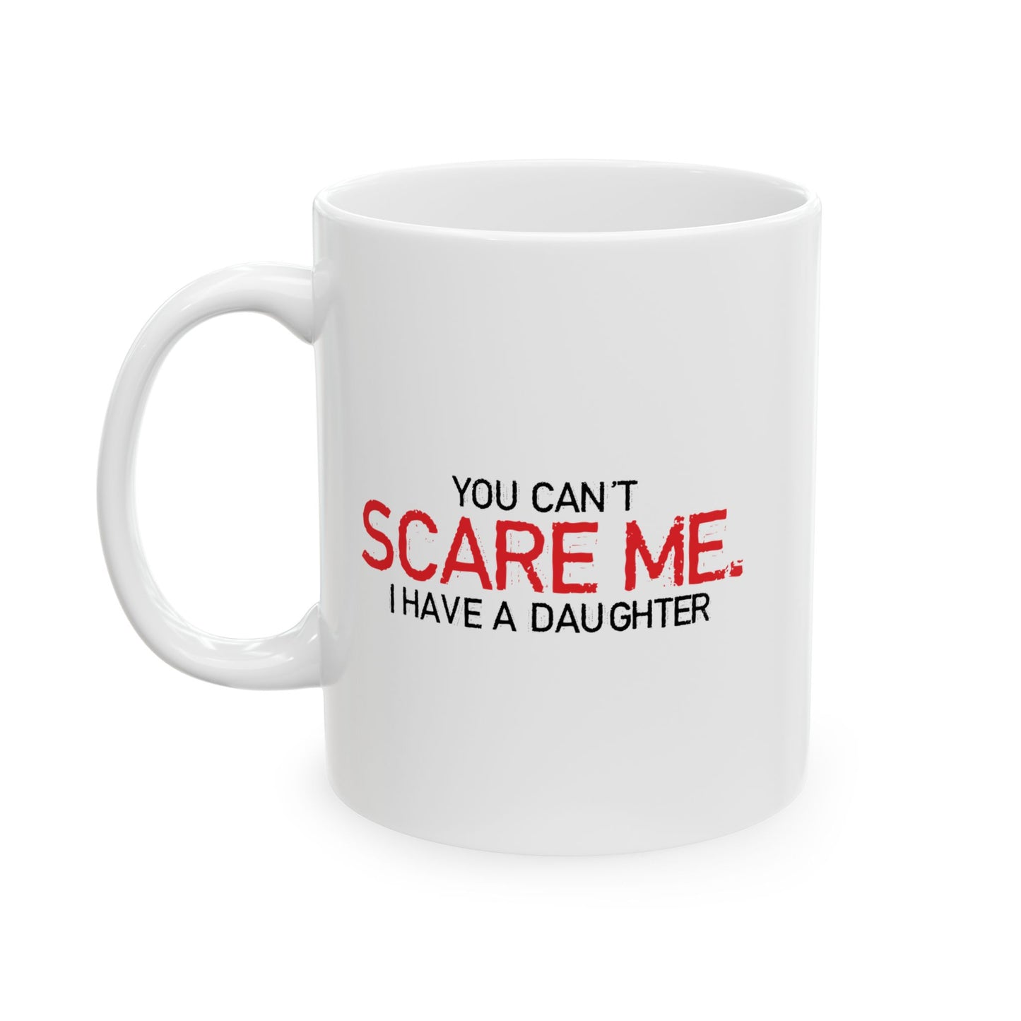 YOU CAN'T SCARE ME, I HAVE A DAUGHTER FUNNY SARCASTIC WHITE MUG