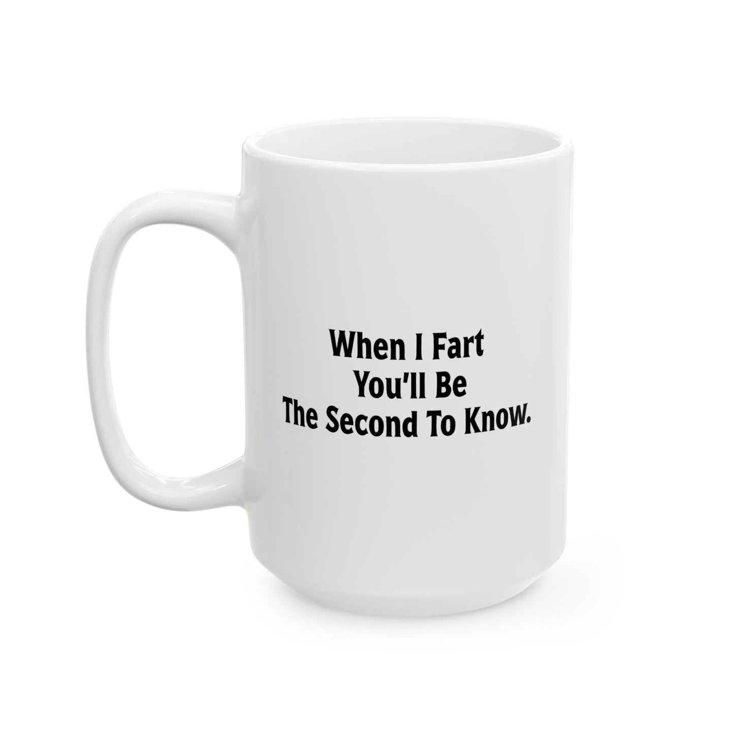 WHEN I FART YOU'LL BE THE SECOND TO KNOW FUNNY SARCASTIC WHITE MUG