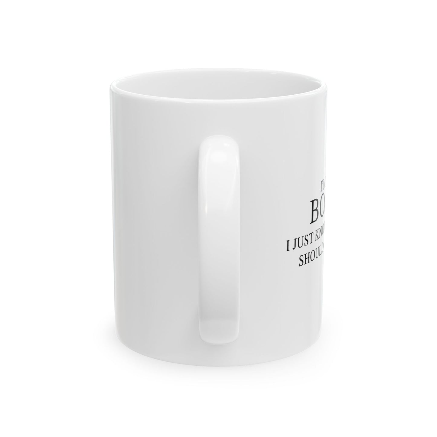 I'M NOT BOSSY, I JUST KNOW WHAT YOU SHOULD BE DOING FUNNY SARCASTIC WHITE MUG