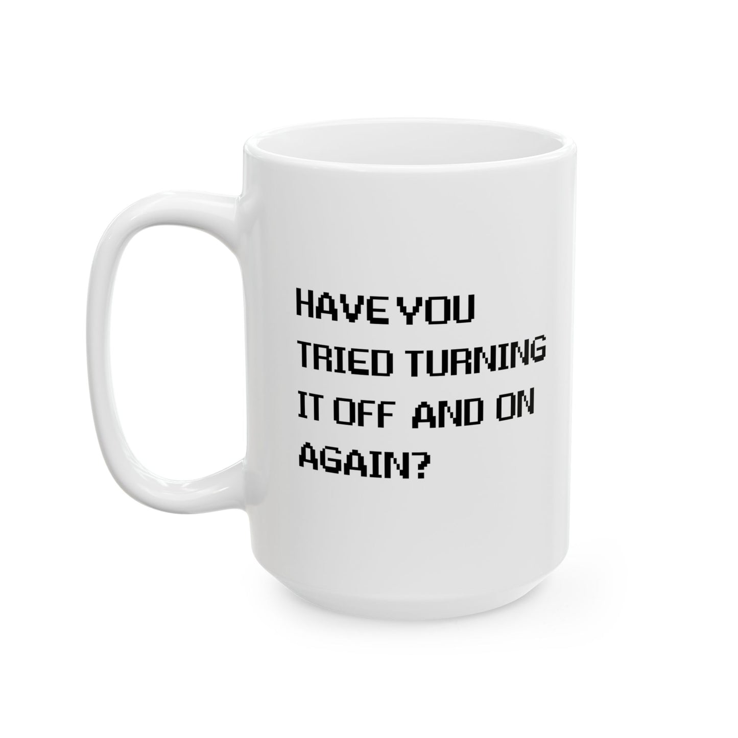 HAVE YOU TRIED TURNING IT OFF AND ON? FUNNY SARCASTIC WHITE MUG