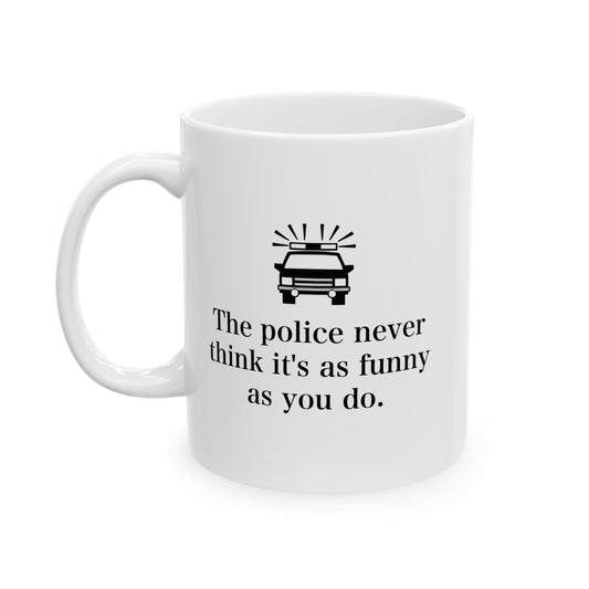 The Police Never Think It's As Funny As You Do Funny Sarcastic White Mug