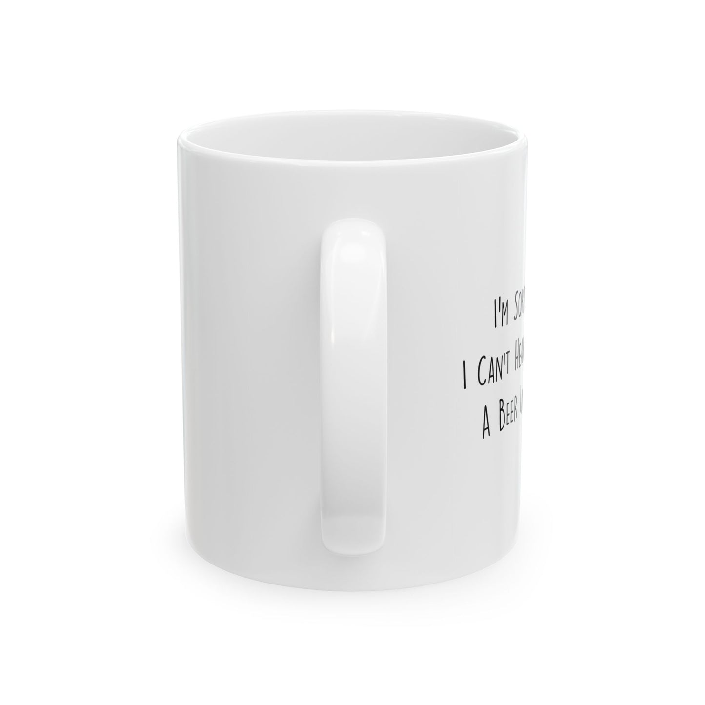 I CAN'T HEAR YOU WITH A BEER IN HAND FUNNY SARCASTIC WHITE MUG