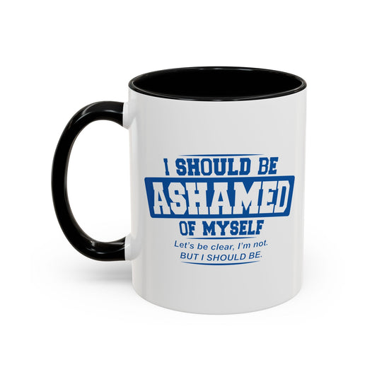 I SHOULD BE ASHAMED OF MYSELF Accent BiColor Funny Sarcastic Mug