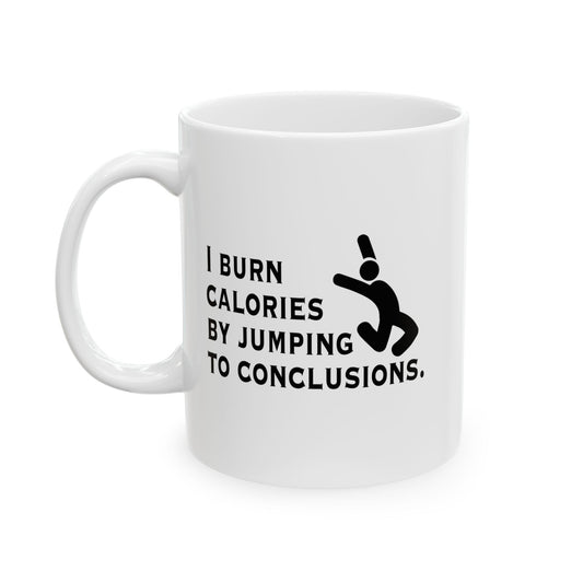 I BURN CALORIES BY JUMPING TO CONCLUSIONS FUNNY SARCASTIC WHITE MUG