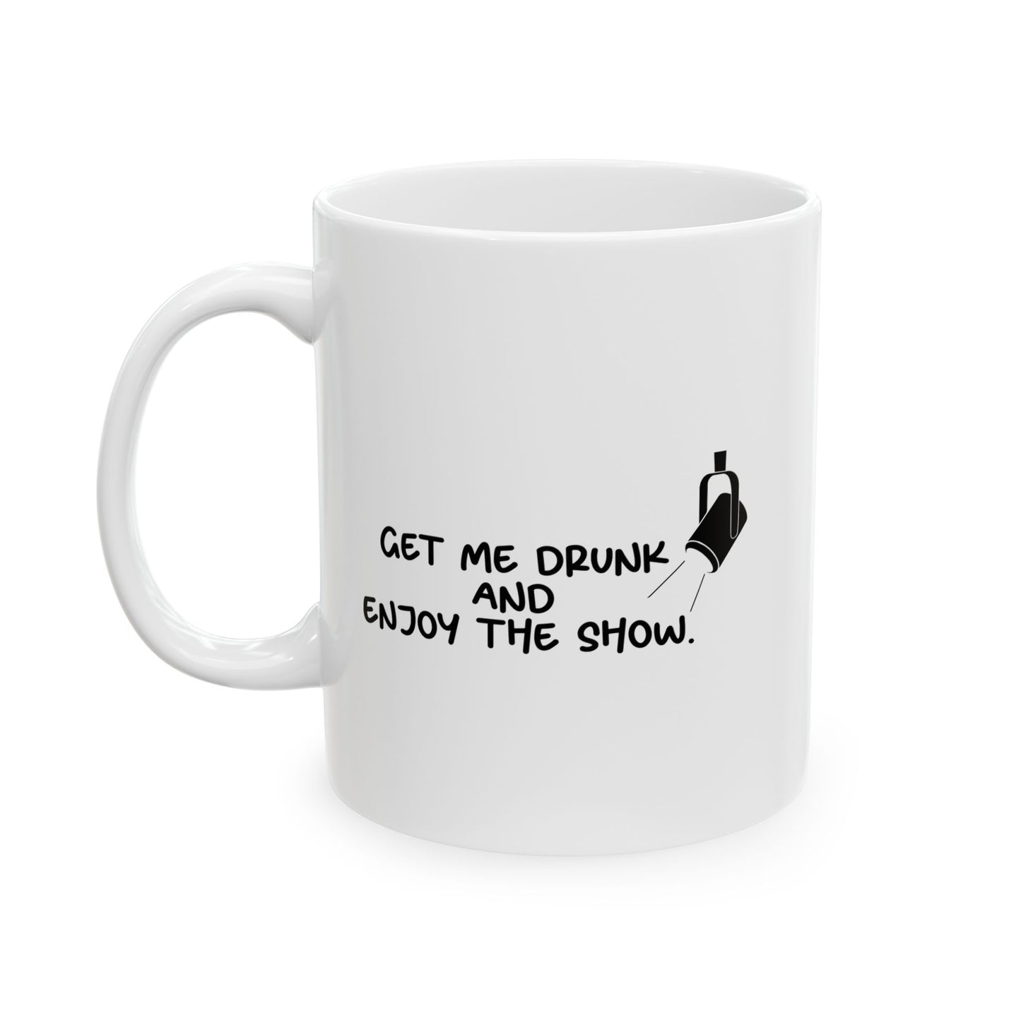 GET ME DRUNK AND ENJOY THE SHOW FUNNY SARCASTIC WHITE MUG