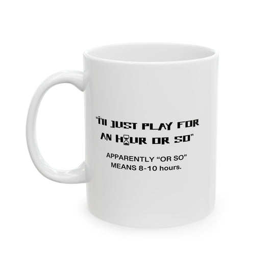 I'LL JUST PLAY FOR AN HOUR, APPARENTLY AN HOUR MEANS 8-10 HOURS FUNNY SARCASTIC WHITE MUG