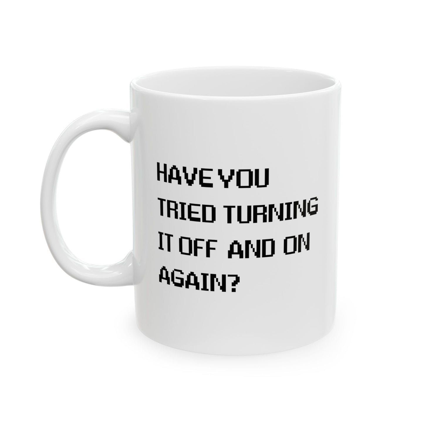 HAVE YOU TRIED TURNING IT OFF AND ON? FUNNY SARCASTIC WHITE MUG