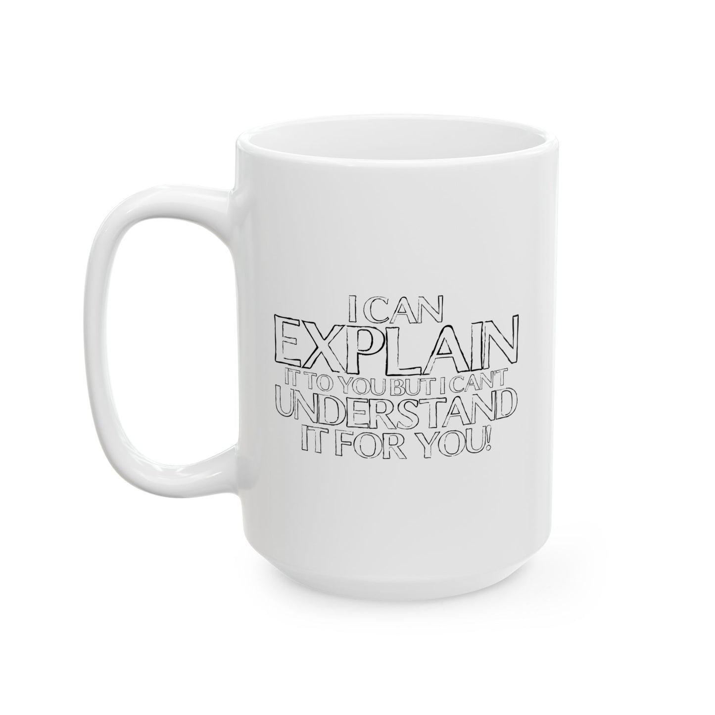 I CAN EXPLAIN IT TO YOU BUT I CAN'T UNDERSTAND IT FOR YOU FUNNY SARCASTIC WHITE MUG