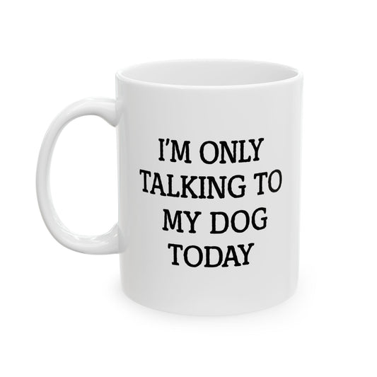 I'M ONLY TALKING TO MY DOG TODAY. FUNNY SARCASTIC WHITE MUG