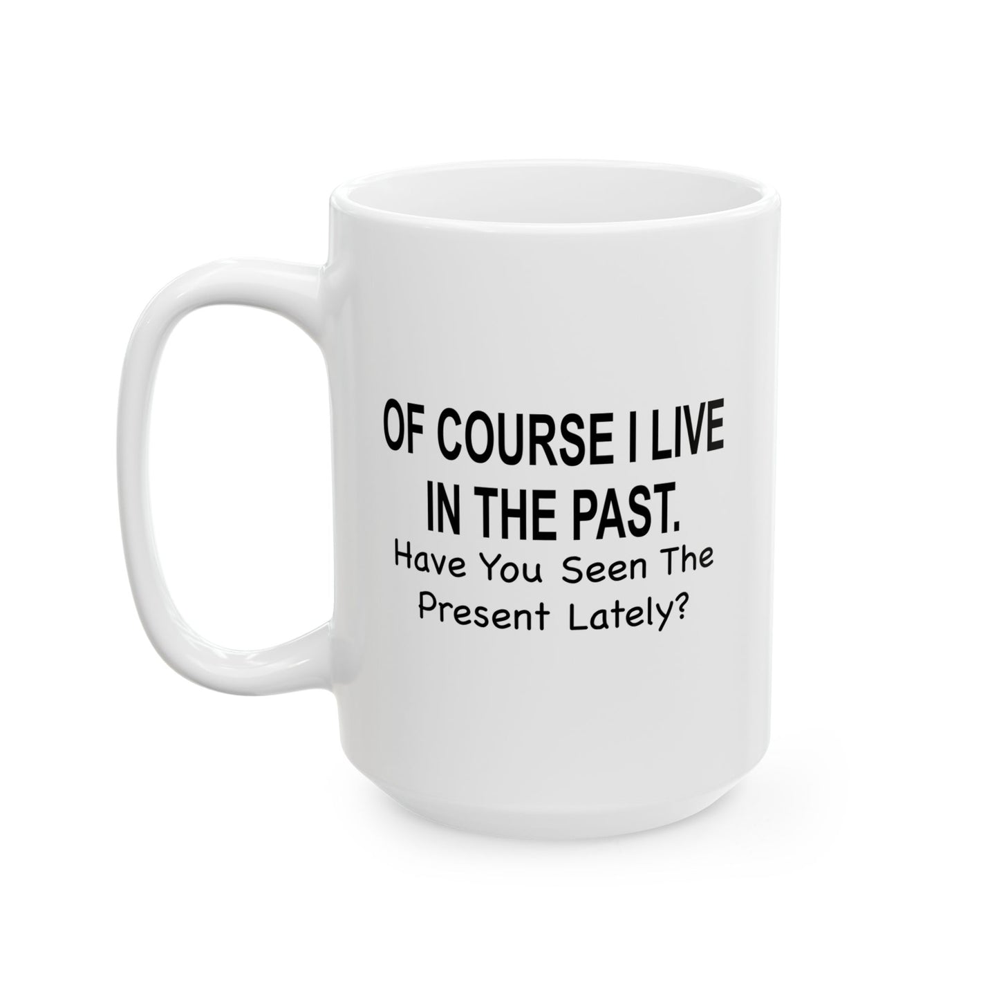 Of Course I Live In The Past Have You Seen The Present Lately Funny Sarcastic White Mug