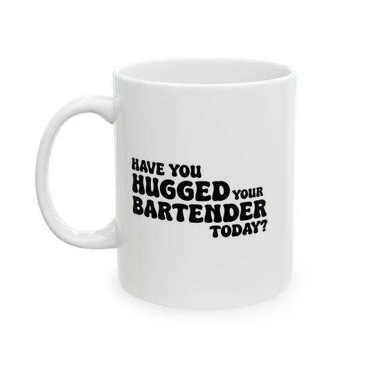 HAVE YOU HUGGED YOUR BARTENDER TODAY? FUNNY SARCASTIC WHITE MUG