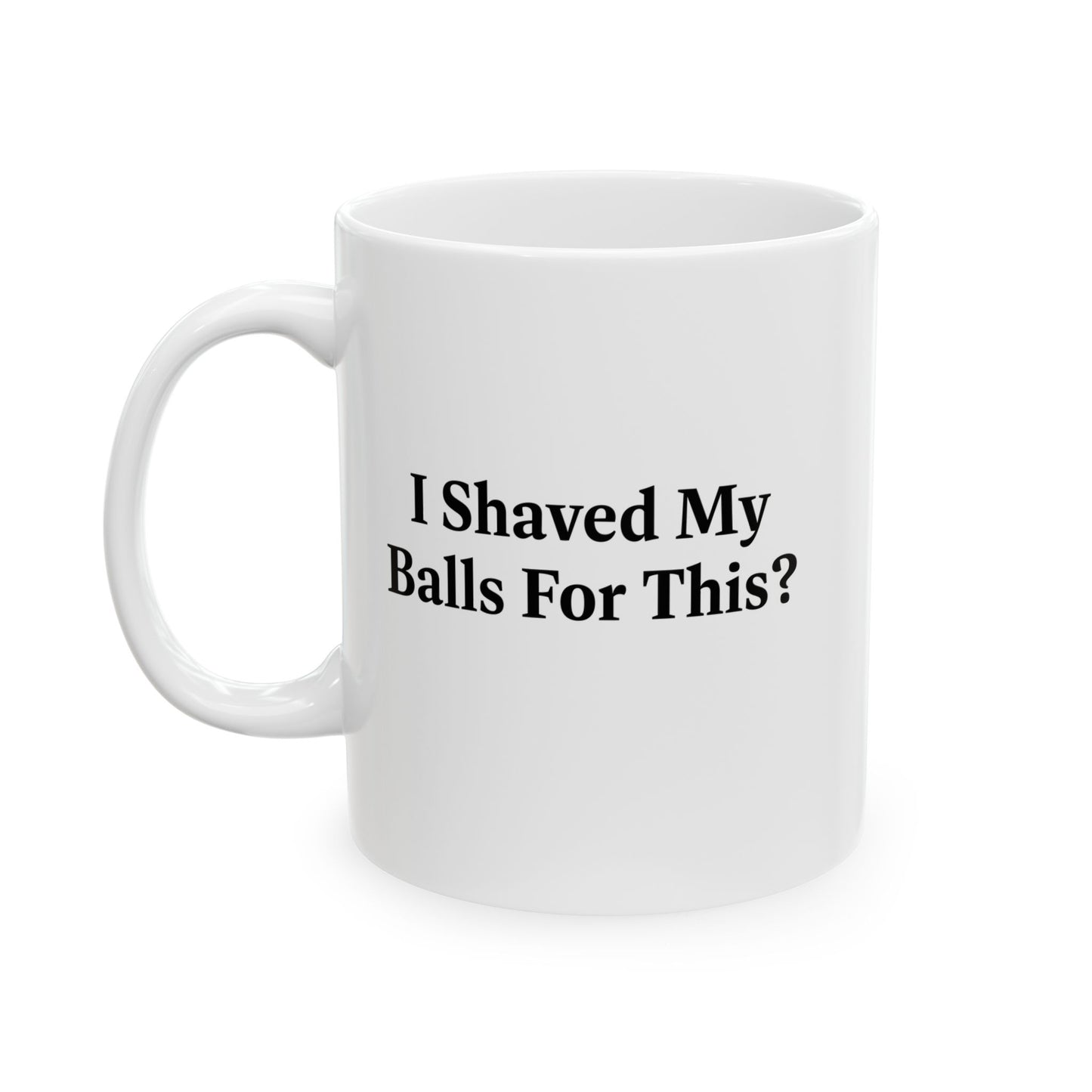 I SHAVED MY BALLS FOR THIS? FUNNY SARCASTIC WHITE MUG