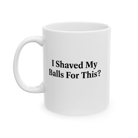 I SHAVED MY BALLS FOR THIS? FUNNY SARCASTIC WHITE MUG