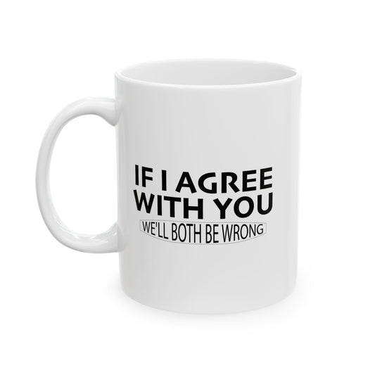 IF I AGREE WITH YOU FUNNY SARCASTIC MUG