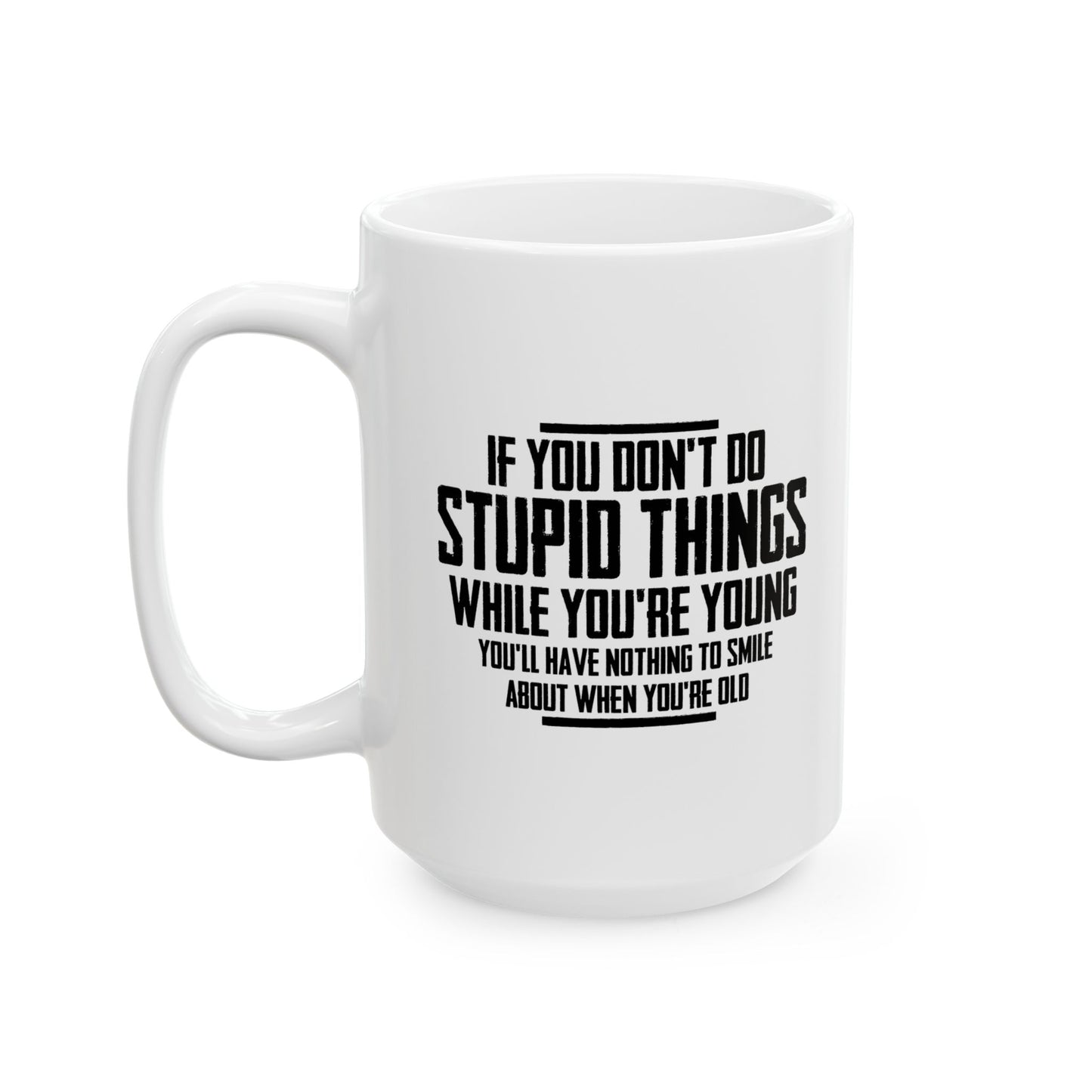 IF YOU DON'T DO STUPID THINGS FUNNY SARCASTIC WHITE MUG